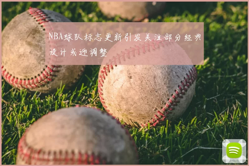 NBA球队标志更新引发关注部分经典设计或迎调整