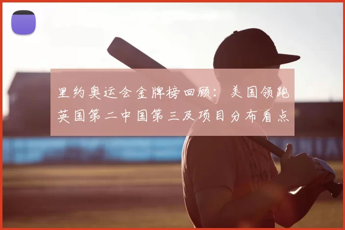 里约奥运会金牌榜回顾:美国领跑英国第二中国第三及项目分布看点