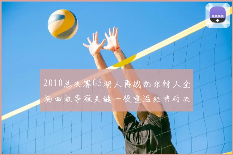 2010总决赛G5湖人再战凯尔特人全场回放争冠关键一役重温经典对决