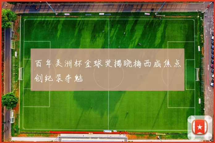 百年美洲杯金球奖揭晓梅西成焦点创纪录夺魁