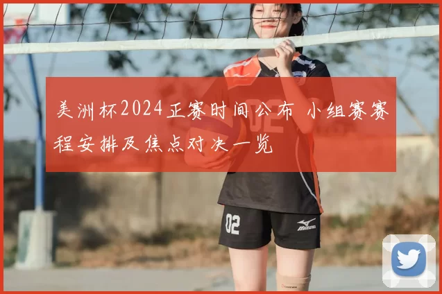 美洲杯2024正赛时间公布 小组赛赛程安排及焦点对决一览