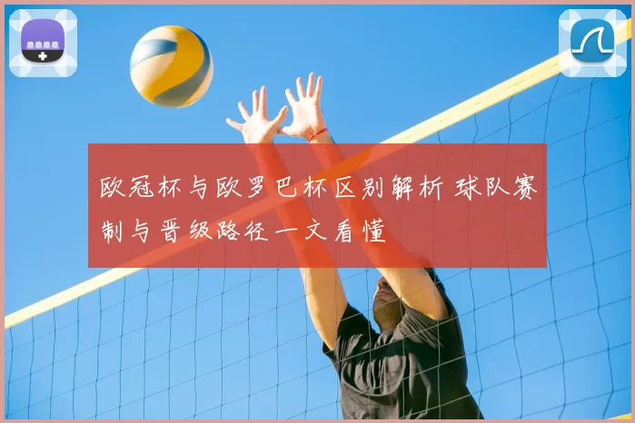 欧冠杯与欧罗巴杯区别解析 球队赛制与晋级路径一文看懂