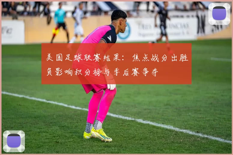 美国足球联赛结果：焦点战分出胜负影响积分榜与季后赛争夺