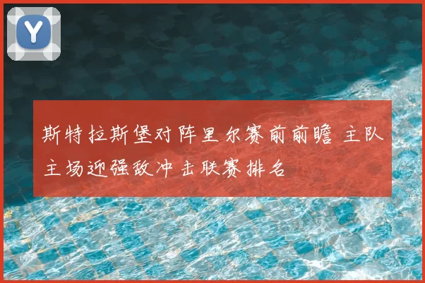 斯特拉斯堡对阵里尔赛前前瞻 主队主场迎强敌冲击联赛排名