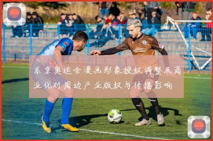 东京奥运会漫画形象授权调整及商业化对周边产业版权与传播影响
