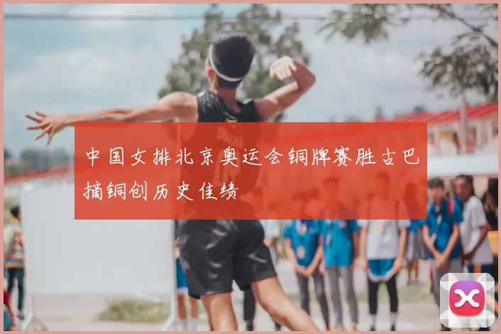 中国女排北京奥运会铜牌赛胜古巴摘铜创历史佳绩