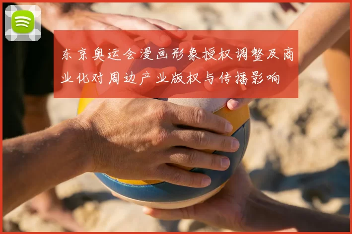 东京奥运会漫画形象授权调整及商业化对周边产业版权与传播影响