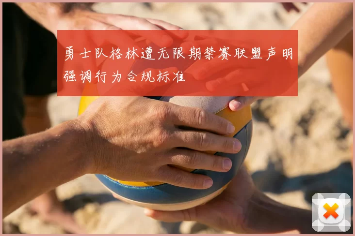 勇士队格林遭无限期禁赛联盟声明强调行为合规标准