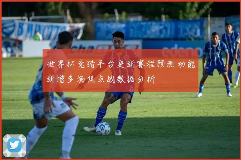 世界杯竞猜平台更新赛程预测功能新增多场焦点战数据分析