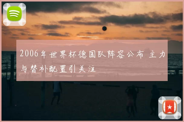 2006年世界杯德国队阵容公布 主力与替补配置引关注