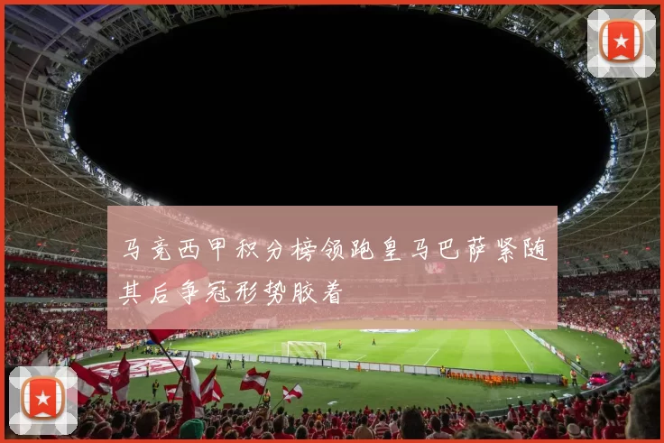 马竞西甲积分榜领跑皇马巴萨紧随其后争冠形势胶着