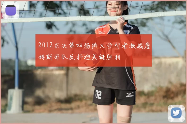 2012东决第四场热火步行者激战詹姆斯率队反扑迎关键胜利