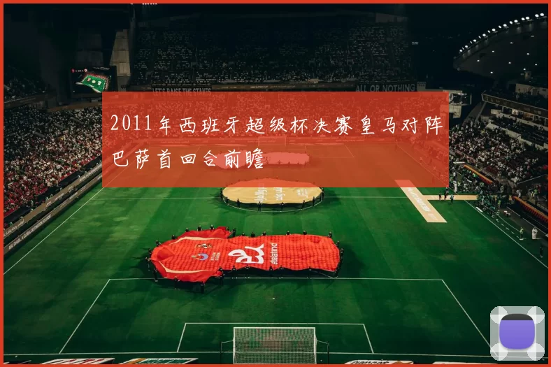 2011年西班牙超级杯决赛皇马对阵巴萨首回合前瞻