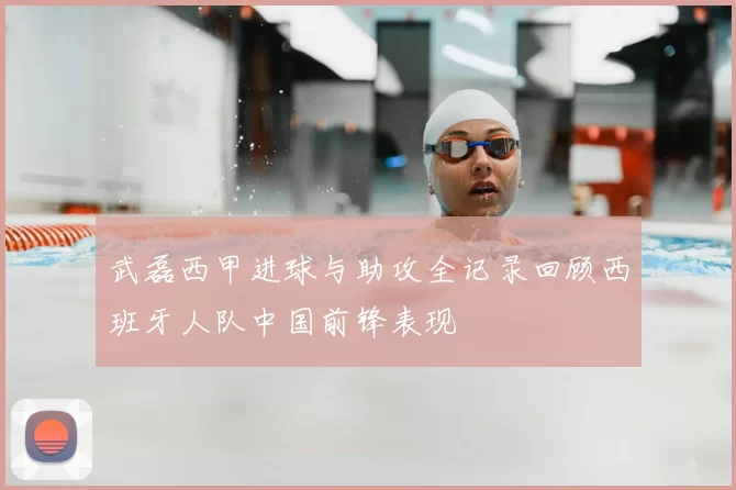 武磊西甲进球与助攻全记录回顾西班牙人队中国前锋表现