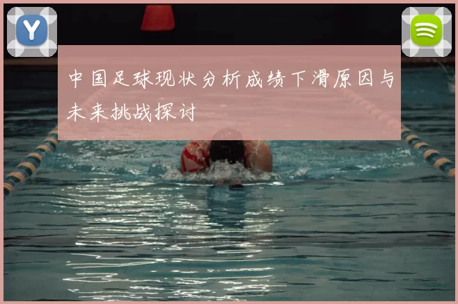 中国足球现状分析成绩下滑原因与未来挑战探讨