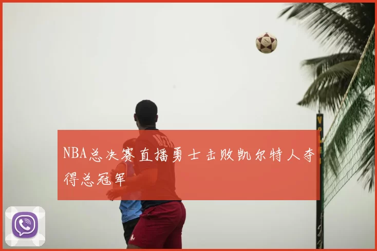 NBA总决赛直播勇士击败凯尔特人夺得总冠军