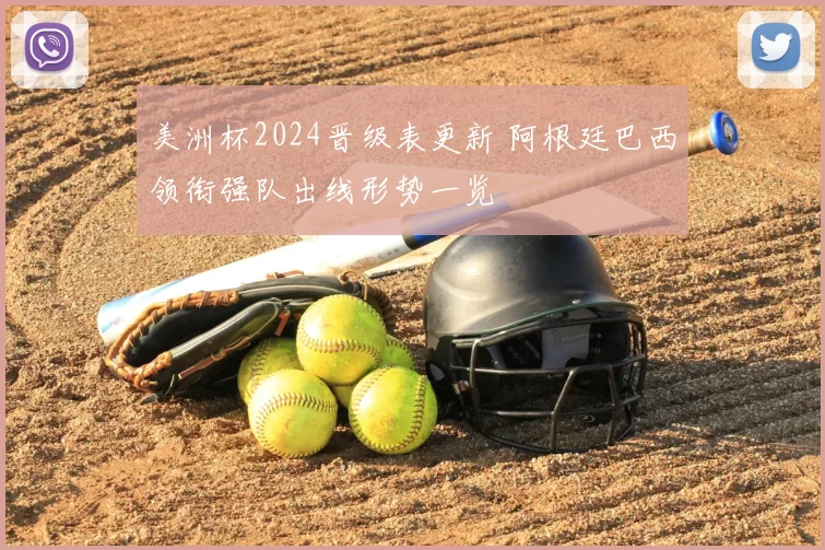 美洲杯2024晋级表更新 阿根廷巴西领衔强队出线形势一览