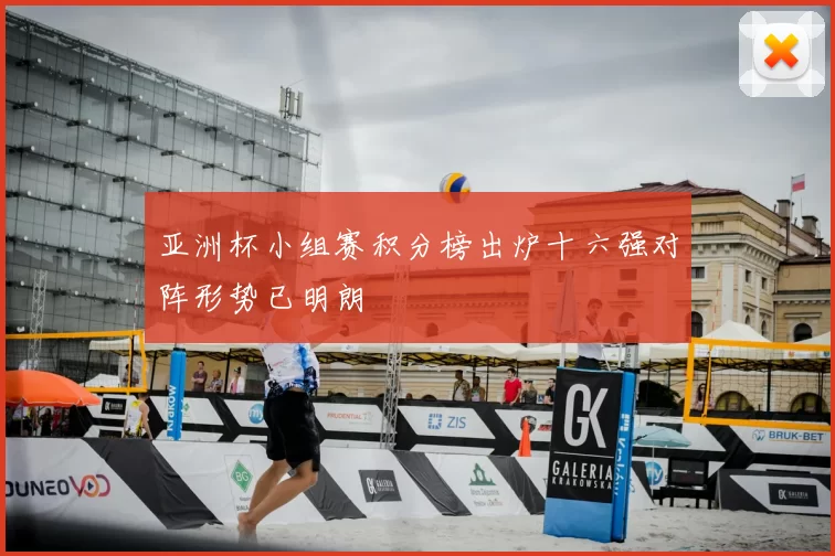 亚洲杯小组赛积分榜出炉十六强对阵形势已明朗