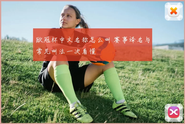 欧冠杯中文名称怎么叫 赛事译名与常见叫法一次看懂