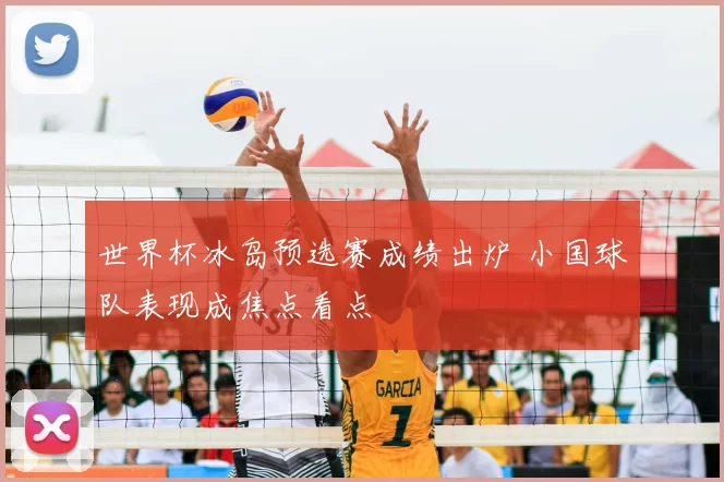世界杯冰岛预选赛成绩出炉 小国球队表现成焦点看点