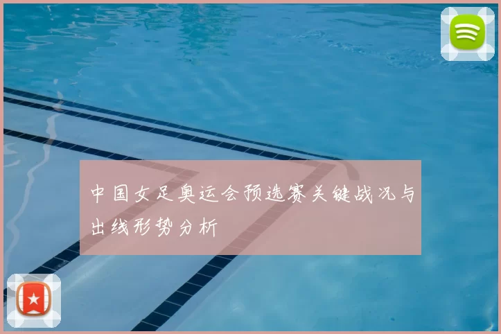 中国女足奥运会预选赛关键战况与出线形势分析