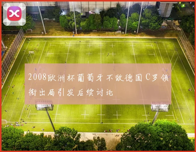 2008欧洲杯葡萄牙不敌德国 C罗领衔出局引发后续讨论