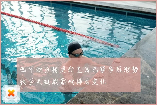 西甲积分榜更新皇马巴萨争冠形势收紧关键战影响排名变化