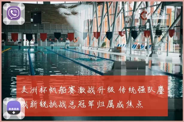 美洲杯帆船赛激战升级 传统强队鏖战新锐挑战总冠军归属成焦点