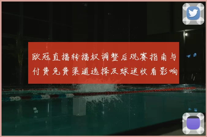 欧冠直播转播权调整后观赛指南与付费免费渠道选择及球迷收看影响