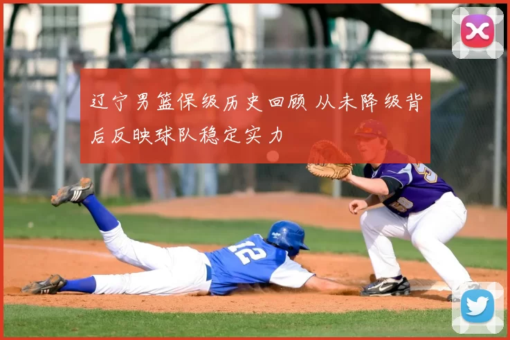辽宁男篮保级历史回顾 从未降级背后反映球队稳定实力