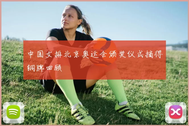 中国女排北京奥运会颁奖仪式摘得铜牌回顾
