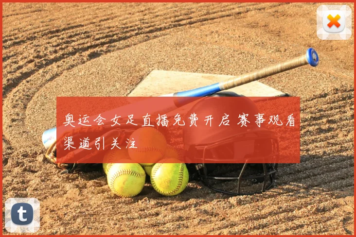 奥运会女足直播免费开启 赛事观看渠道引关注