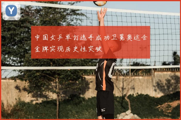 中国女乒单打选手成功卫冕奥运会金牌实现历史性突破