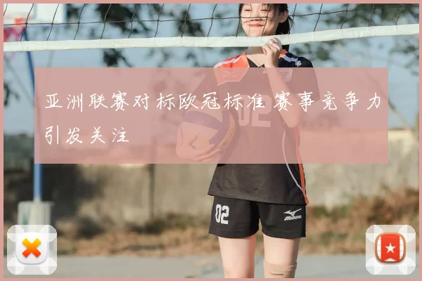 亚洲联赛对标欧冠标准 赛事竞争力引发关注