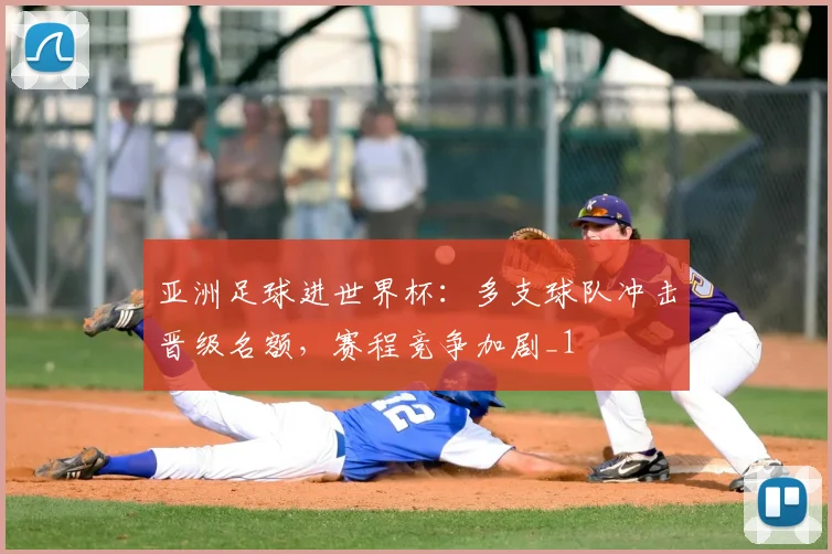 亚洲足球进世界杯:多支球队冲击晋级名额,赛程竞争加剧_1