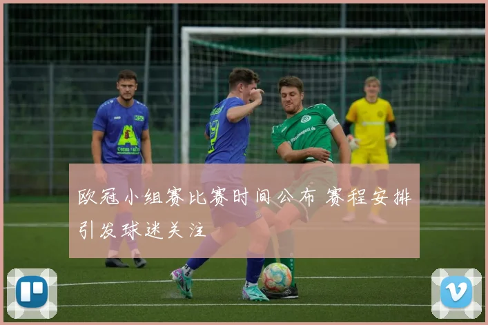 欧冠小组赛比赛时间公布 赛程安排引发球迷关注