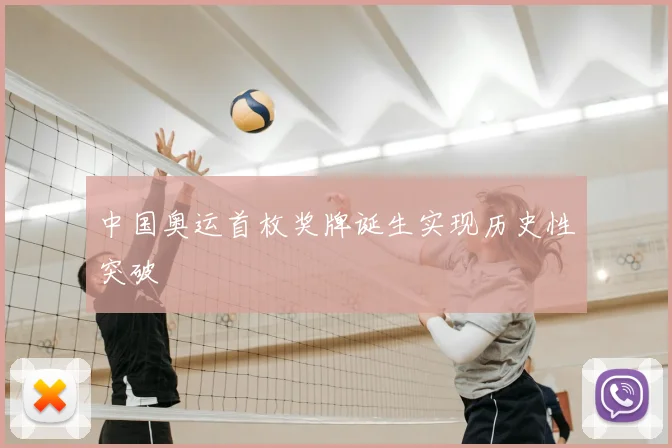 中国奥运首枚奖牌诞生实现历史性突破