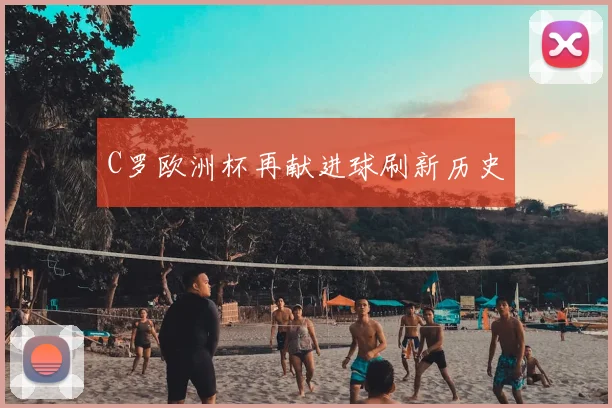 C罗欧洲杯再献进球刷新历史