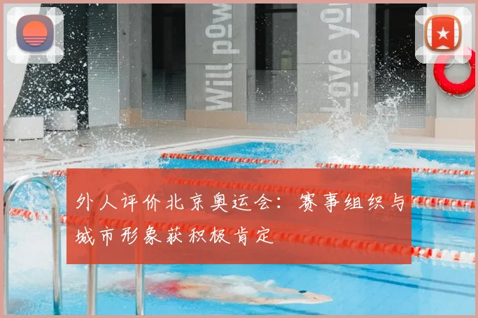 外人评价北京奥运会:赛事组织与城市形象获积极肯定